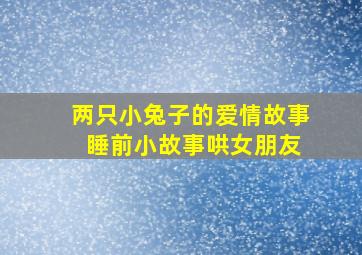 两只小兔子的爱情故事 睡前小故事哄女朋友